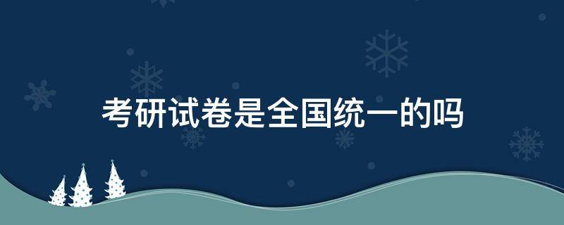 考研试卷是全国统一的吗