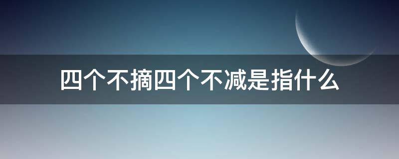 四个不摘四个不减是指什么