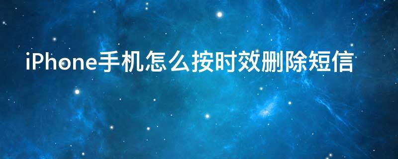 iPhone手机怎么按时效删除短信（iphone手机怎么按时效删除短信）