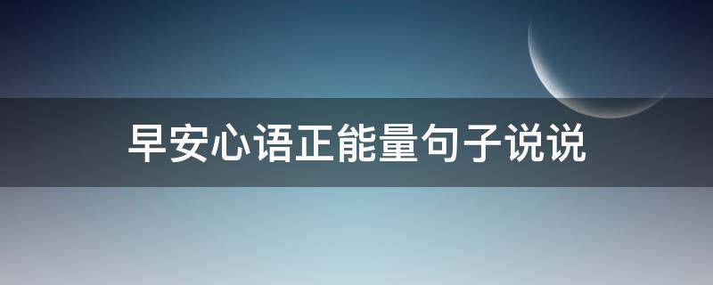 早安心语正能量句子说说（早安心语正能量句子说说短句）
