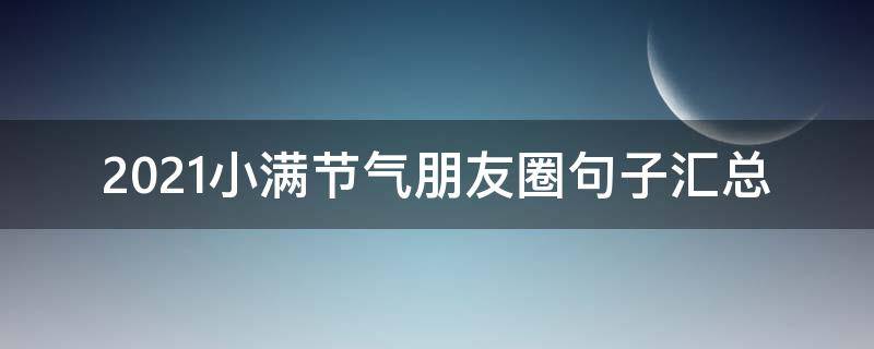 2021小满节气朋友圈句子汇总（2021小满节气微信心情说说）