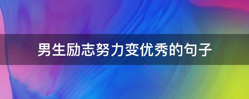 男生励志努力变优秀的句子（男人变优秀的励志说说）