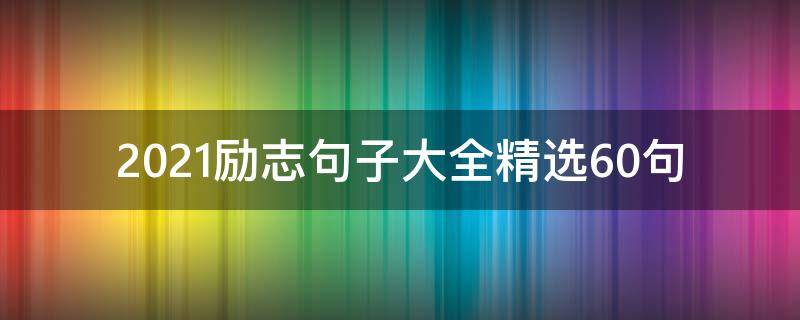 2021励志句子大全精选10句（2021最励志的句子简短一句话）