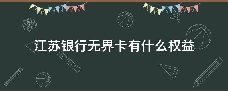 江苏银行无界卡有什么权益（江苏银行无界白金卡权益）
