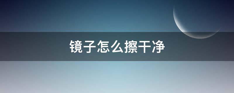 镜子怎么擦干净（浴室的镜子怎么擦干净）