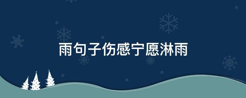 雨句子伤感宁愿淋雨（关于雨句子伤感说说）