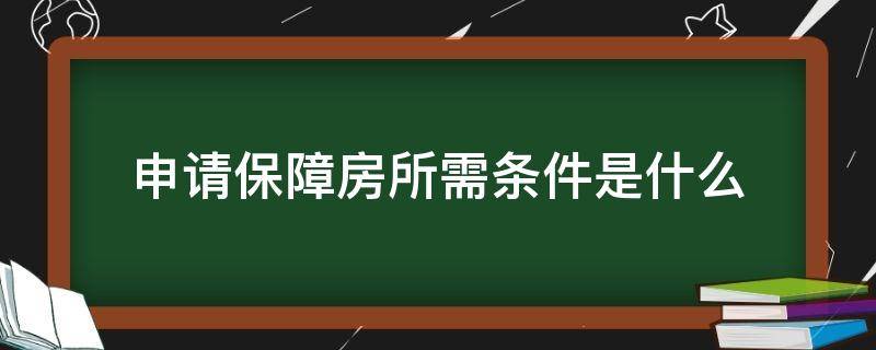 申请保障房所需条件是什么 申请保障房所需条件是什么样的