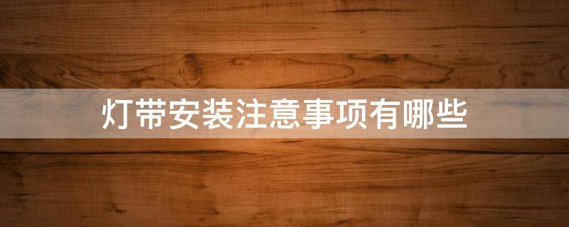 灯带安装注意事项有哪些 灯带安装注意事项有哪些呢