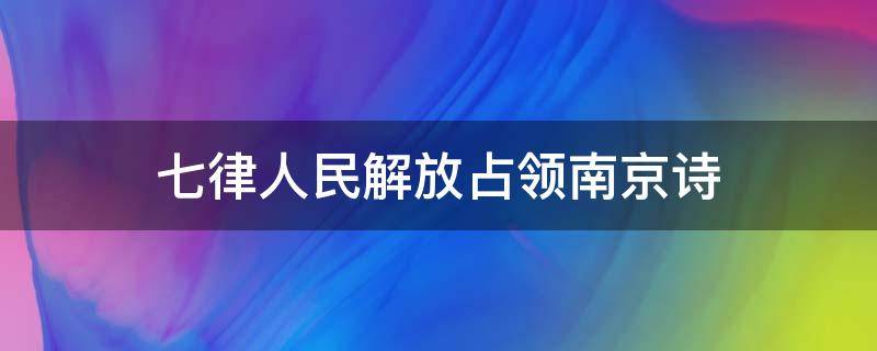 七律人民解放占领南京诗