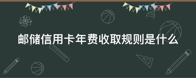 邮储信用卡年费收取规则是什么 邮储信用卡年费收取规则是什么时候实施