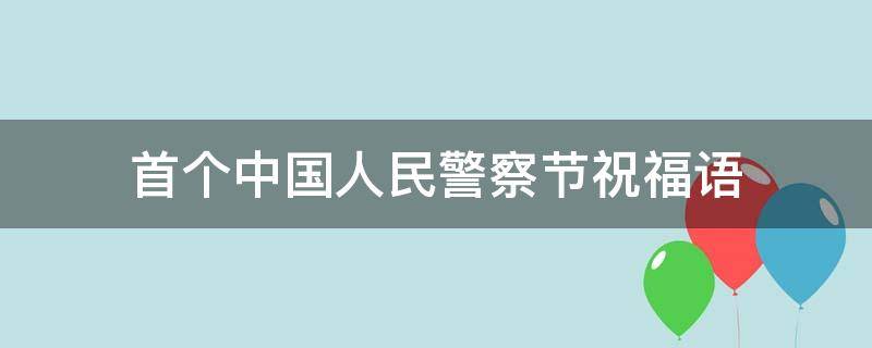 首个中国人民警察节祝福语 庆祝首个中国人民警察节标语