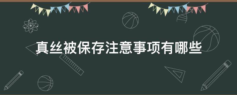 真丝被保存注意事项有哪些（真丝保存的注意事项）