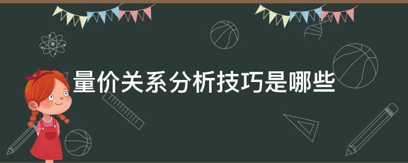 量价关系分析技巧是哪些（量价关系分析技巧是哪些方面）
