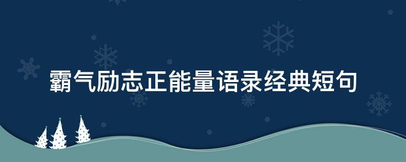 霸气励志正能量语录经典短句（霸气励志正能量语录经典短句图片）