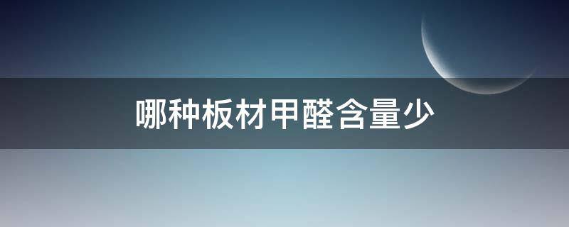 哪种板材甲醛含量少（哪种板材的甲醛含量低）