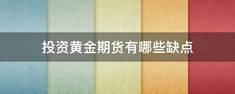 投资黄金期货有哪些缺点 投资黄金期货有哪些缺点和优点