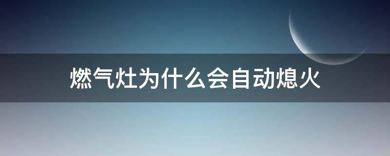 燃气灶为什么会自动熄火 煤气灶烧着烧着就自己断火了