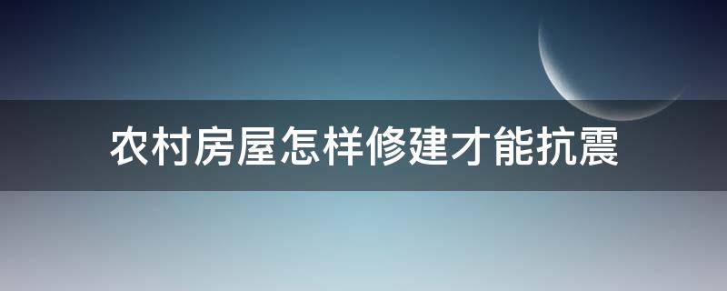 农村房屋怎样修建才能抗震（农村房子抗震）