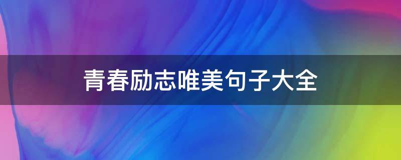 青春励志唯美句子大全 青春励志的唯美句子