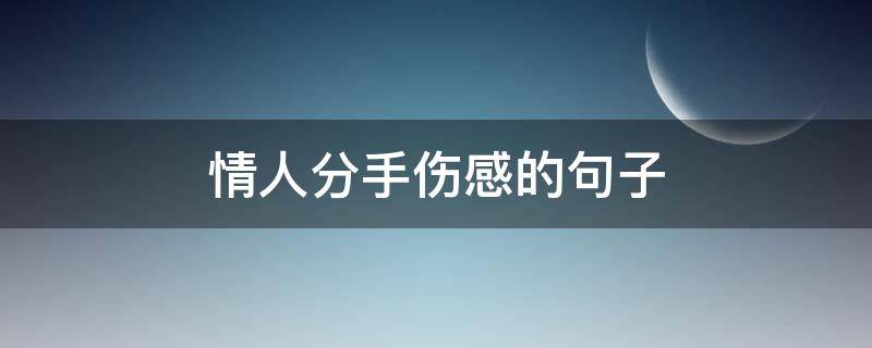 情人分手伤感的句子 情人分手伤感说说大全