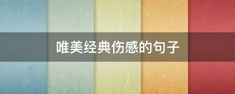 唯美经典伤感的句子（唯美经典伤感的句子简短）