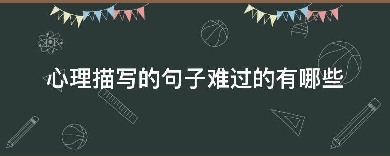 心理描写的句子难过的有哪些（表现难过的心理的句子）