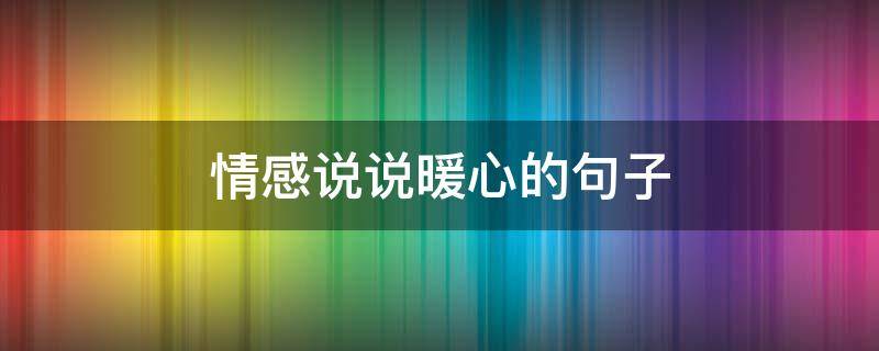 情感说说暖心的句子（特别甜,暖心的句子）