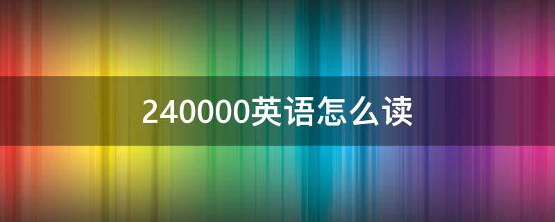 240000英语怎么读（240000英语怎么说）