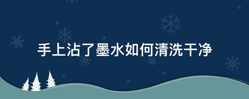 手上沾了墨水如何清洗干净