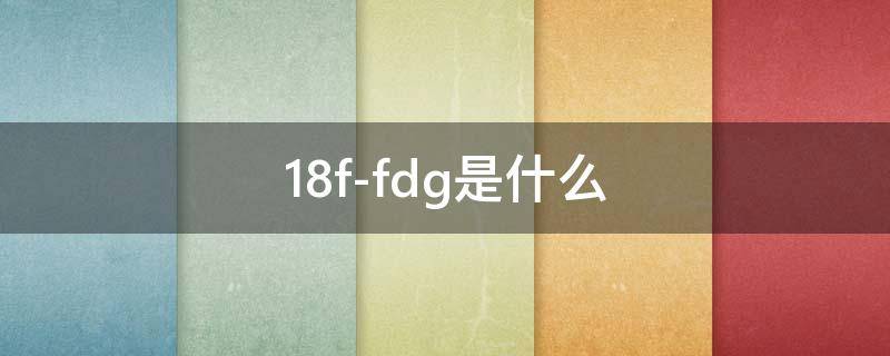 18f-fdg是什么（18f-fdg pet/ct肿瘤显像原理）