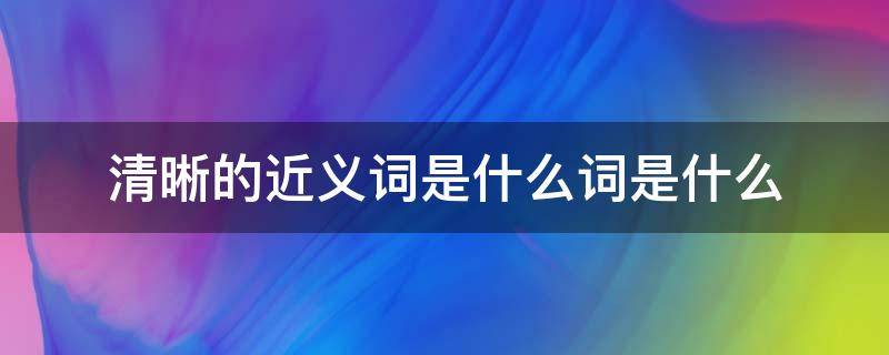 清晰的近义词是什么词是什么 清晰的近义词是什么词是什么呢