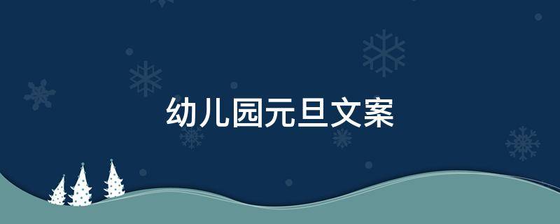 幼儿园元旦文案（幼儿园元旦文案简短）
