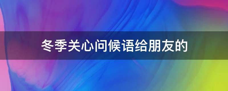 冬季关心问候语给朋友的 冬季关心问候语给朋友的图片