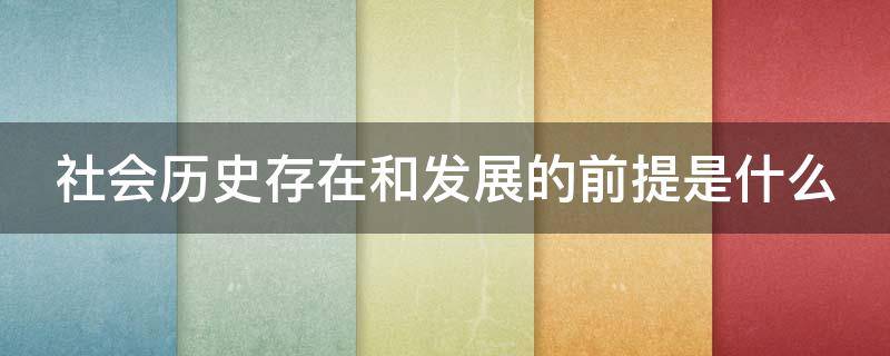社会历史存在和发展的前提是什么 社会历史存在和发展的前提是?