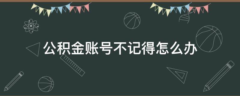 公积金账号不记得怎么办 公积金账号记不住了怎么办