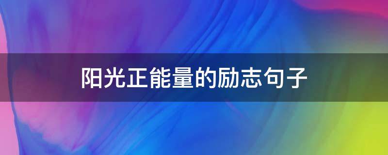 阳光正能量的励志句子（阳光正能量的励志句子简短）