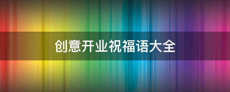 创意开业祝福语大全（创意开业祝福语大全简短）