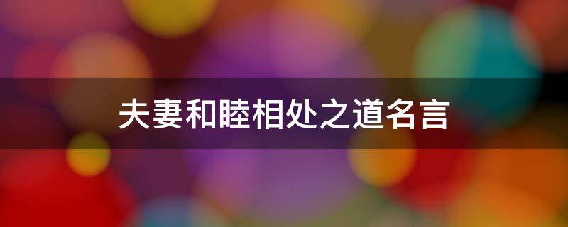夫妻和睦相处之道名言（夫妻和睦相处之道名言名句大全）