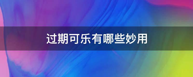 过期可乐有哪些妙用 过期的可乐有什么作用