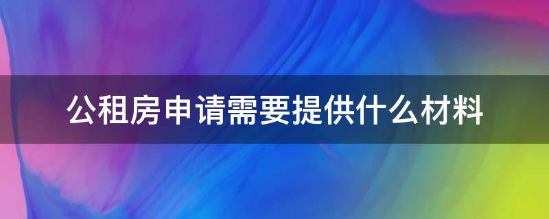 公租房申请需要提供什么材料（申请公租房需要那些材料）