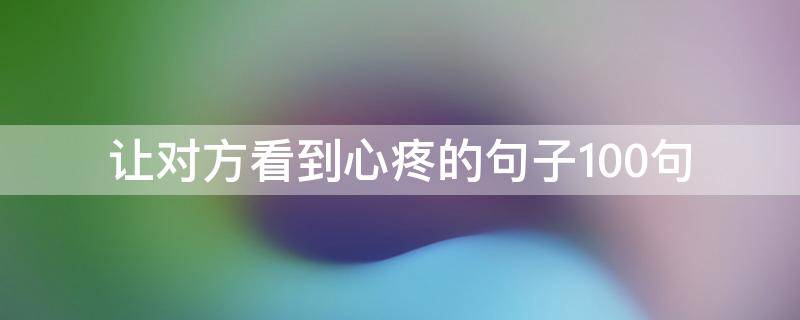 让对方看到心疼的句子10句（让对方看到心疼的句子10句图片）