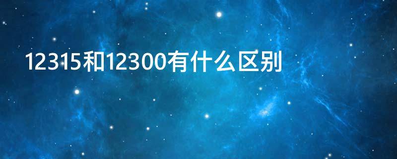 12315和12300有什么区别（12315还是12305）