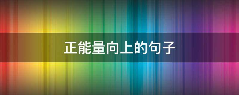 正能量向上的句子（正能量向上的句子简短）