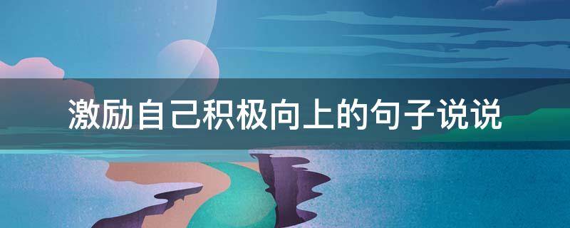 激励自己积极向上的句子说说 关于积极向上的说说