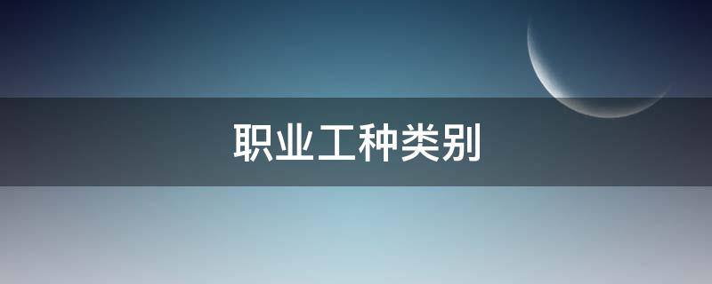 职业工种类别（育婴师属于什么职业工种类别）
