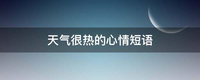 天气很热的心情短语（天气很热的心情短语英语）