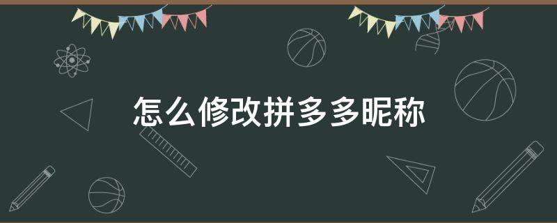 怎么修改拼多多昵称 怎么修改拼多多昵称和头像