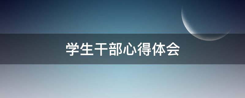 学生干部心得体会 学生干部心得体会800字