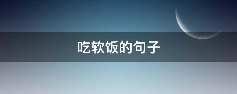吃软饭的句子（吃软饭的句子说说心情）