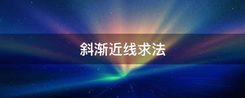 斜渐近线求法（水平渐近线铅直渐近线斜渐近线求法）